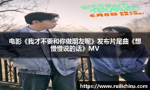 电影《我才不要和你做朋友呢》发布片尾曲《想慢慢说的话》MV