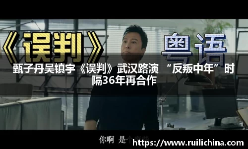 甄子丹吴镇宇《误判》武汉路演 “反叛中年”时隔36年再合作