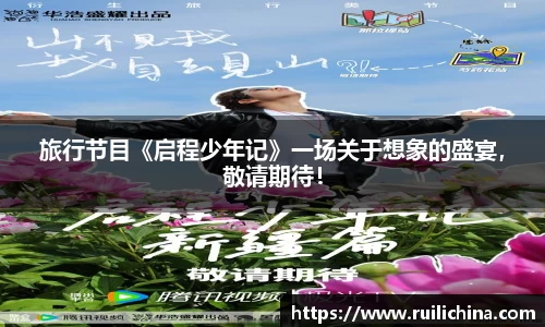旅行节目《启程少年记》一场关于想象的盛宴，敬请期待！
